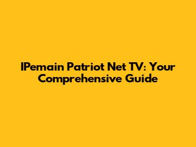 IPemain Patriot Net TV: Your Comprehensive Guide