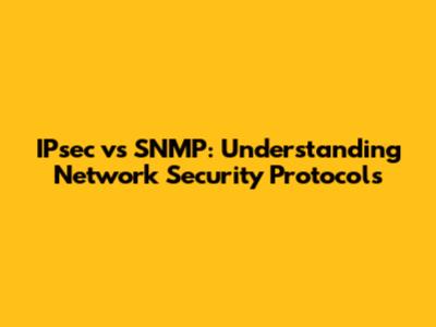IPsec vs SNMP: Understanding Network Security Protocols