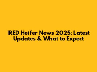 IRED Heifer News 2025: Latest Updates & What to Expect