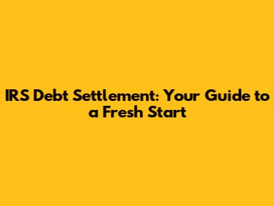IRS Debt Settlement: Your Guide to a Fresh Start