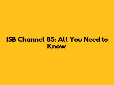 ISB Channel 85: All You Need to Know
