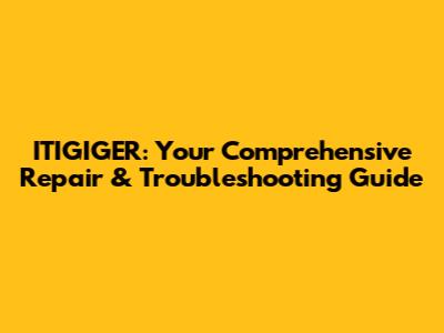 ITIGIGER: Your Comprehensive Repair & Troubleshooting Guide