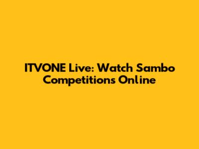 ITVONE Live: Watch Sambo Competitions Online