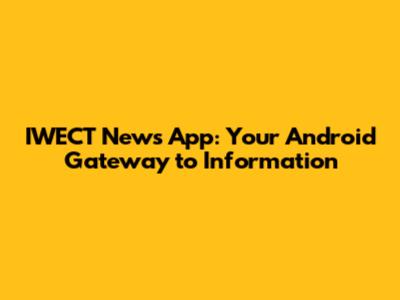 IWECT News App: Your Android Gateway to Information