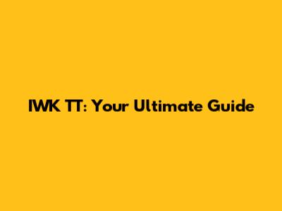 IWK TT: Your Ultimate Guide