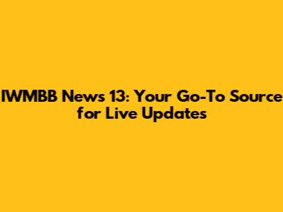 IWMBB News 13: Your Go-To Source for Live Updates