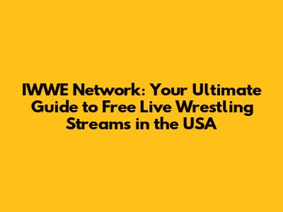 IWWE Network: Your Ultimate Guide to Free Live Wrestling Streams in the USA