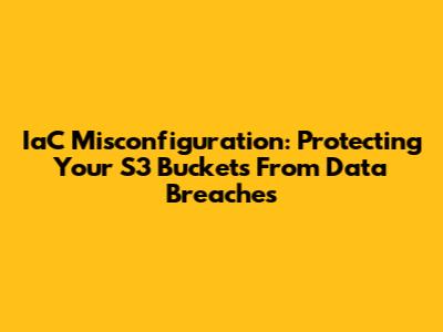 IaC Misconfiguration: Protecting Your S3 Buckets From Data Breaches