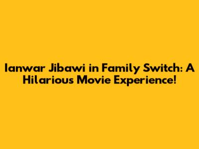 Ianwar Jibawi in Family Switch: A Hilarious Movie Experience!