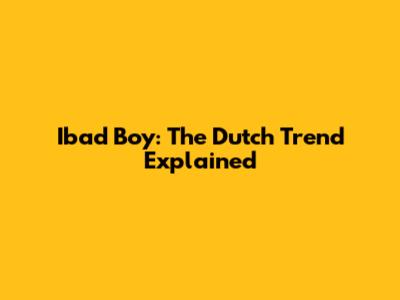 Ibad Boy: The Dutch Trend Explained