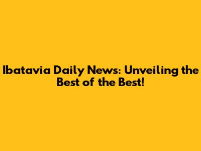 Ibatavia Daily News: Unveiling the Best of the Best!