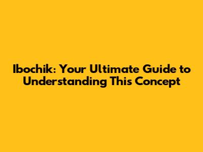 Ibochik: Your Ultimate Guide to Understanding This Concept