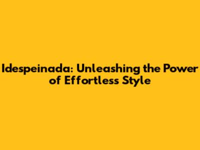 Idespeinada: Unleashing the Power of Effortless Style