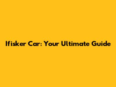 Ifisker Car: Your Ultimate Guide