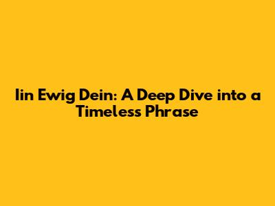 Iin Ewig Dein: A Deep Dive into a Timeless Phrase