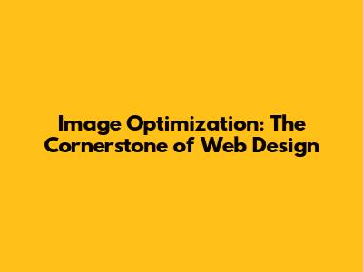 Image Optimization: The Cornerstone of Web Design