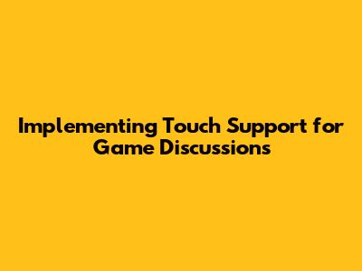 Implementing Touch Support for Game Discussions