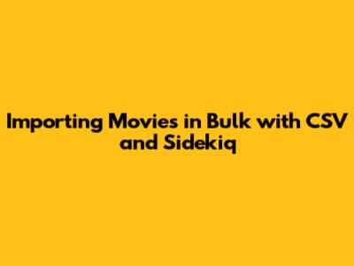 Importing Movies in Bulk with CSV and Sidekiq