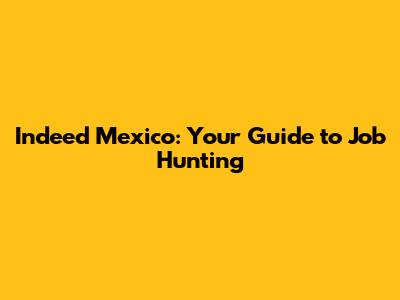 Indeed Mexico: Your Guide to Job Hunting