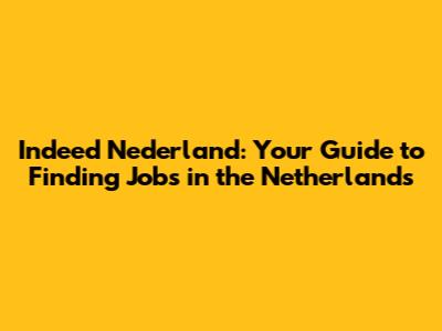 Indeed Nederland: Your Guide to Finding Jobs in the Netherlands