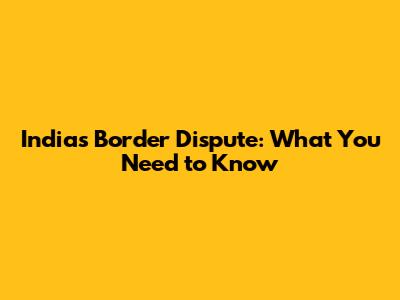 India's Border Dispute: What You Need to Know
