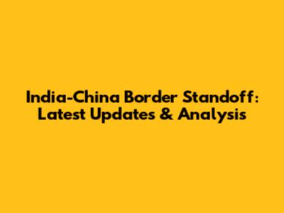 India-China Border Standoff: Latest Updates & Analysis