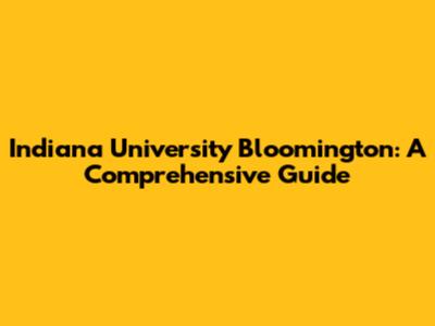 Indiana University Bloomington: A Comprehensive Guide