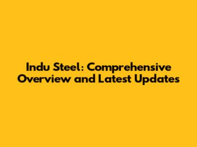 Indu Steel: Comprehensive Overview and Latest Updates
