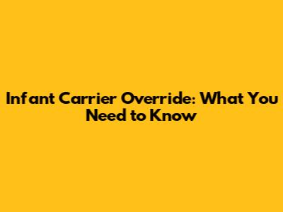 Infant Carrier Override: What You Need to Know