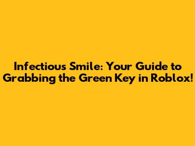 Infectious Smile: Your Guide to Grabbing the Green Key in Roblox!