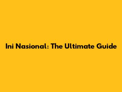 Ini Nasional: The Ultimate Guide