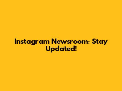 Instagram Newsroom: Stay Updated!