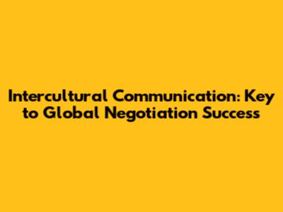 Intercultural Communication: Key to Global Negotiation Success