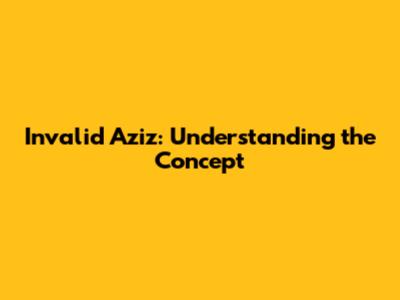 Invalid Aziz: Understanding the Concept