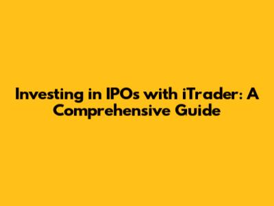 Investing in IPOs with iTrader: A Comprehensive Guide