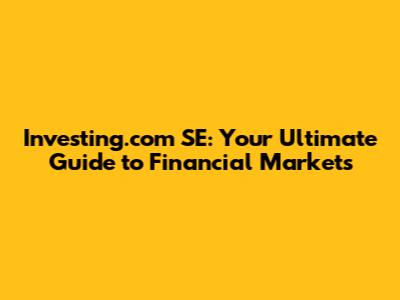 Investing.com SE: Your Ultimate Guide to Financial Markets