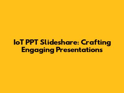IoT PPT Slideshare: Crafting Engaging Presentations