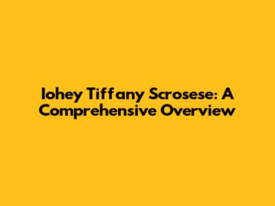 Iohey Tiffany Scrosese: A Comprehensive Overview
