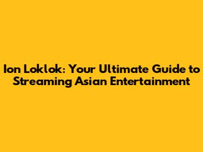 Ion Loklok: Your Ultimate Guide to Streaming Asian Entertainment