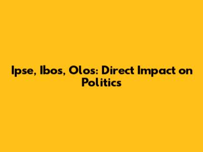 Ipse, Ibos, Olos: Direct Impact on Politics