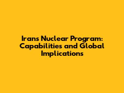 Iran's Nuclear Program: Capabilities and Global Implications