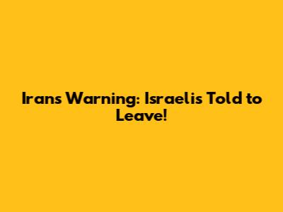 Iran's Warning: Israelis Told to Leave!