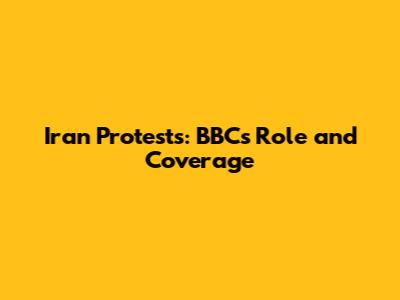 Iran Protests: BBC's Role and Coverage