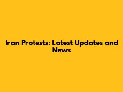 Iran Protests: Latest Updates and News