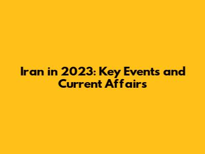 Iran in 2023: Key Events and Current Affairs