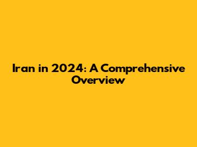 Iran in 2024: A Comprehensive Overview