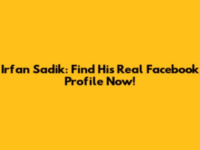 Irfan Sadik: Find His Real Facebook Profile Now!