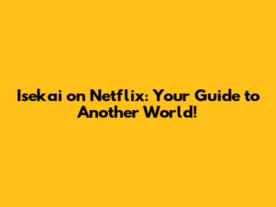 Isekai on Netflix: Your Guide to Another World!