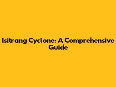Isitrang Cyclone: A Comprehensive Guide