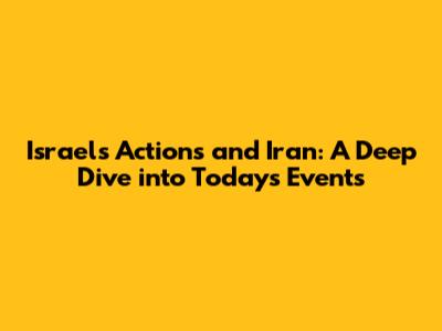 Israel's Actions and Iran: A Deep Dive into Today's Events